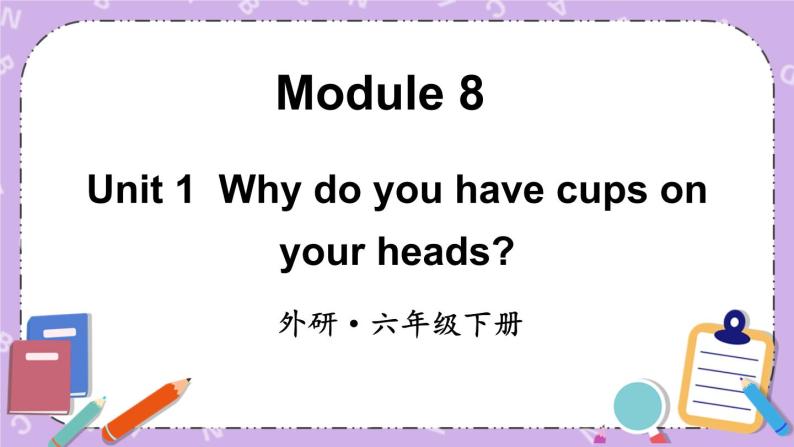 Module 8 Unit1 Why do you have cups on your heads第1课时 课件+教案+素材01