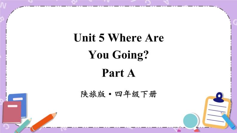 Unit 5 Where Are You Going？Part A 课件＋（4课时）教案＋素材01