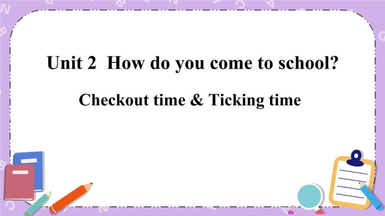 Unit 2 How do you come to school Checkout time & Ticking time 课件+教案+素材01