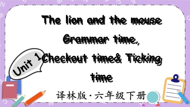 Unit 1 The lion and the mouse Grammar time, Checkout time & Ticking time 课件+教案+素材01
