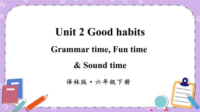 Unit 2 Good habits Grammar time, Fun time & Sound time 课件+教案+素材01