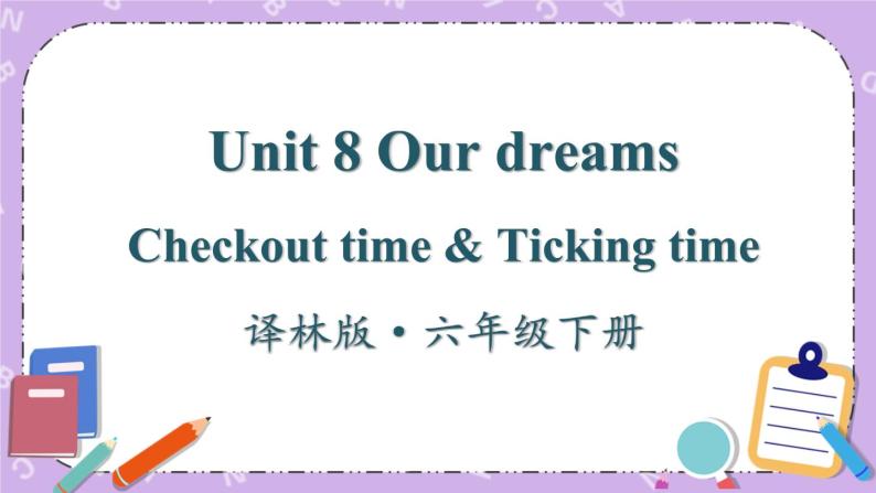 Unit 8 Our dreams Checkout time & Ticking time 课件+教案+素材01