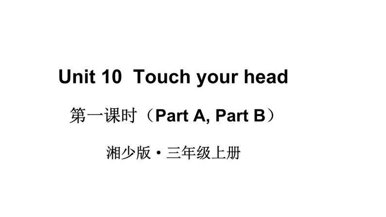 Unit 10  Touch your head（Part A, Part B）（课件+素材）湘少版（三起）英语三年级上册01
