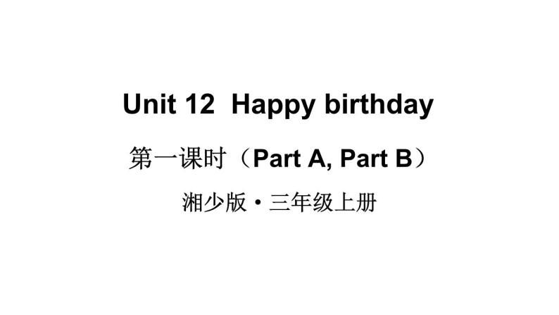 Unit 12  Happy birthday（Part A, Part B）（课件+素材）湘少版（三起）英语三年级上册01