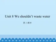 湖南少年儿童出版社小学英语三年级起点六年级上册 Unit 8 We shouldn't waste water  课件1