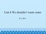 湖南少年儿童出版社小学英语三年级起点六年级上册 Unit 8 We shouldn't waste water  课件2