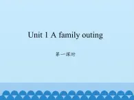 湖南少年儿童出版社小学英语三年级起点六年级下册 Unit 1 A family outing  课件