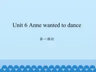 湖南少年儿童出版社小学英语三年级起点六年级下册 Unit 6 Anne wanted to dance  课件