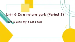 Unit 6 In a nature park Part A Let's try&Let's talk 课件