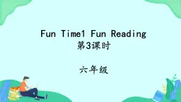 Fun Time 1 Fun Reading (第3课时) 课件 人教pep英语六上