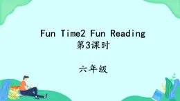 Fun Time2 Fun Reading (第3课时) 课件 人教pep英语六上