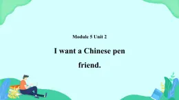 Module 5 Unit 2 I want a Chinese pen friend 课件