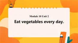 Module 10 Unit 2 Eat vegetables every day 課件