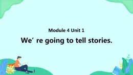 Module 4 Unit 1 We’re going to tell stories (第1课时) 课件