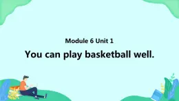 Module 6 Unit 1 You can play basketball well (第1课时) 课件