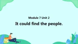 Module 7 Unit 2 It could find the people (第2课时) 课件