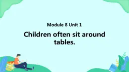 Module 8 Unit 1 Children often sit around tables (第1课时) 课件