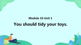 Module 10 Unit 1 You should tidy your toys (第1课时) 课件