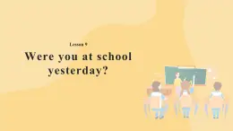 Lesson 9 Were you at school yesterday？ 課件+教案+音視頻