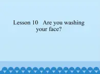 科普版（三年级起点）小学英语四年级下册 Lesson 10   Are you washing your face  课件