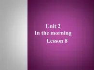 清华大学版小学英语一年级下册  UNIT 2 IN THE MORNING Lesson 8   课件