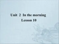 清华大学版小学英语一年级下册  UNIT 2 IN THE MORNING Lesson 10   课件