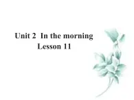 清华大学版小学英语一年级下册  UNIT 2 IN THE MORNING Lesson 11   课件