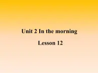 清华大学版小学英语一年级下册  UNIT 2 IN THE MORNING Lesson 12   课件