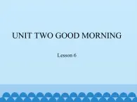 北京版小学一年级英语上册  UNIT TWO  GOOD MORNING Lesson 6   课件1