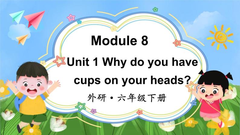 Module 8 Unit 1 Why do you have cups on your heads（课件+素材）外研版（三起）英语六年级下册01