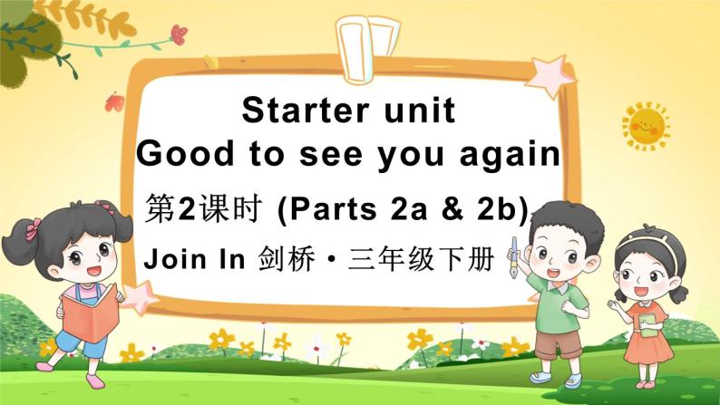 Starter unit  Good to see you again 第2课时（Parts 2a & 2b）（课件+素材）2023--2024学年Join in 外研剑桥英语三年级下册01