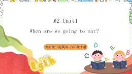 【趣味公开课课堂】外研版三起英语六下 Module2 Unit1 when are we going to eat  课件