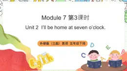 【趣味课堂】外研版三起英语五下 Module 7 Unit 2 《I'll be home at seven o'clock》 第3课时 & 第4课时 课件