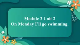 Module 3 Unit 2 On Monday I’ll go swimming课件 外研版三起