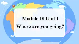 Module 10 Unit 1 Where are you going？（教学课件）2023-2024学年外研版（三起）五年级下册英语