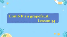 unit 6 It's a grapefruit. Lesson 34（课件）-2024-2025学年人教精通版英语五年级上册1