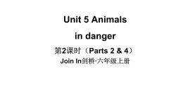 Unit 5 Animals  in danger  第2课时（ Parts 2 & 4）（课件+素材）-2024-2025学年Join in 外研剑桥英语六年级上册