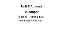 Unit 5 Animals  in danger  第3课时（ Parts 3 & 6）（课件+素材）-2024-2025学年Join in 外研剑桥英语六年级上册