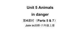 Unit 5 Animals  in danger  第4课时（ Parts 5 & 7）（课件+素材）-2024-2025学年Join in 外研剑桥英语六年级上册