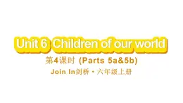 Unit 6  Children of our world 第4课时 (Parts 5a & 5b)（课件+素材）-2024-2025学年Join in 外研剑桥英语六年级上册