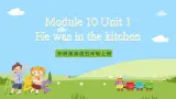 外研版英语五年级上册Module 10 Unit 1《He was in the kitchen》课件+试卷