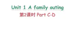 Unit 1 A family outing Part C-D（课件+素材）-2024-2025学年湘少版（三起）英语六年级下册