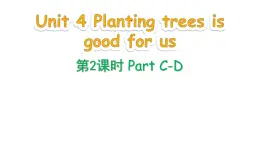 Unit 4 Planting trees is good for us Part C-D（课件+素材）-2024-2025学年湘少版（三起）英语六年级下册