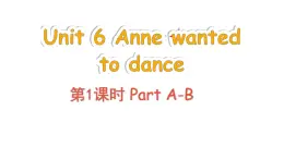 Unit 6 Anne wanted to dance Part A-B（课件+素材）-2024-2025学年湘少版（三起）英语六年级下册