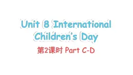 Unit 8 International Children's Day Part C-D（课件+素材）-2024-2025学年湘少版（三起）英语六年级下册