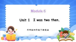 Module 5 Unit 1 I was two then（课件+素材）-2024-2025学年外研版（三起）英语四年级下册