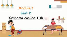 Module 7 Unit 2 Grandma cooked fish（课件+素材）-2024-2025学年外研版（三起）英语四年级下册