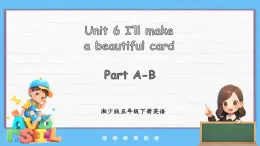 Unit 6 I'll make a beautiful card Part A-B（课件+素材）-2024-2025学年湘少版（三起）英语五年级下册