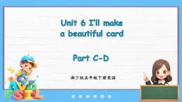 Unit 6 I'll make a beautiful card Part C-D（课件+素材）-2024-2025学年湘少版（三起）英语五年级下册