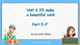 Unit 6 I'll make a beautiful card Part E-F（课件+素材）-2024-2025学年湘少版（三起）英语五年级下册